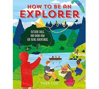 How to Be an Explorer: Outdoor Skills and Know-how for Young Adventurers