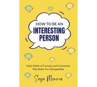How To Be An Interesting Person: Daily Habits of Curiosity and Connection That Make You Unforgettable