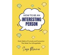 How To Be An Interesting Person: Daily Habits of Curiosity and Connection That Make You Unforgettable