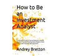 How to Be an Investment Analyst: The Complete Guide to Financial Statement Analysis, Valuation, Financial Modeling, Equity Research, Stock Analysis, and Investment Banking Careers