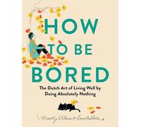 How to Be Bored: The Dutch Art of Living Well by Doing Absolutely Nothing