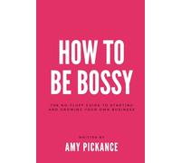How To Be Bossy: The No-Fluff Guide to Starting & Growing Your Own Business