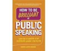 How To Be Brilliant At Public Speaking: Learn The Six Qualities Of An Inspiring Speaker - Step By Step (Paperback) Sarah Lloyd - Hughes, (Auteur)