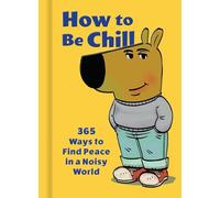 How to Be Chill: 365 Ways to Find Peace in a Noisy World
