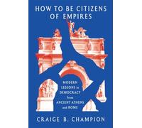 How to Be Citizens of Empires: Modern Lessons in Democracy from Ancient Athens and Rome