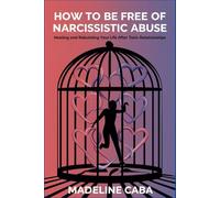 How to Be Free of Narcissistic Abuse: Healing and Rebuilding Your Life After Toxic Relationships