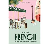 How to be French: Eat, drink, dress, travel and love la vie franCaise /anglais Eat, drink, dress, travel and love la vie française - MARSH JANINE - Smith Street Books - relié - Beau livre