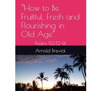 “How to Be Fruitful, Fresh and Flourishing in Old Age”: Psalm 92:12-14