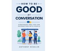 How to Be Good at Conversation: Strategies and Tips for Interacting with People
