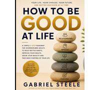 How To Be Good at life: A Simple 5-Step Roadmap for Overwhelmed Adults to Build Better Habits, Improve Your Health, Grow Your Wealth, and Take Back Control of Your Life
