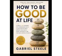 How To Be Good at life: A Simple 5-Step Roadmap for Overwhelmed Adults to Build Better Habits, Improve Your Health, Grow Your Wealth, and Take Back Control of Your Life