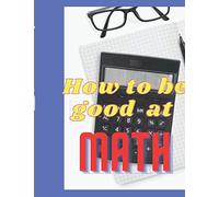 How To Be Good At Math: A Nice And Good Book For Children Who Want To Be Excellent At Math