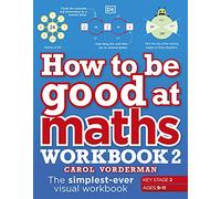 How to be Good at Maths Workbook 2, Ages 9-11 (Key Stage 2): The Simplest-Ever Visual Workbook