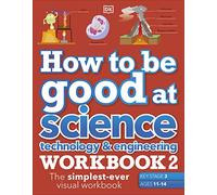 How to be Good at Science, Technology & Engineering Workbook 2, Ages 11-14 (Key Stage 3): The Simplest-Ever Visual Workbook