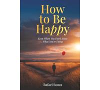 How to Be Happy (Even When You Don’t Know What You’re Doing): 9 Real-Life Rules for Starting Over, Finding Meaning, and Moving Forward When Life Gets Messy
