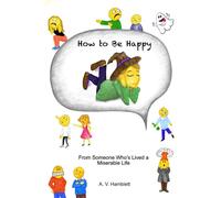 How to Be Happy: From Someone Who’s Lived a Miserable Life