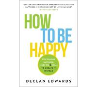 How To Be Happy: Stop Chasing Happiness, Learn the 5 Skills to Create It Instead