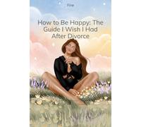 How to Be Happy: The Guide I Wish I Had After Divorce