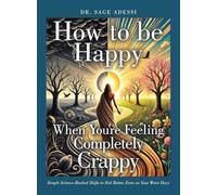 How to be Happy When You're Feeling Completely Crappy: Simple Science-Backed Shifts to Feel Better, Even on Your Worst Days
