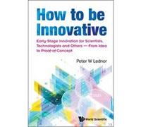 How To Be Innovative: Early-stage Innovation For Scientists, Technologists And Others - From Idea To Proof-of-concept - [Version Originale] Peter W Lednor (Auteur)