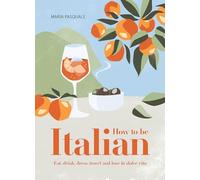 How to Be Italian: Eat, drink, dress, travel and love la dolce vita /anglais
