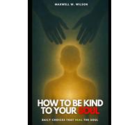How to Be Kind to Your Soul: Daily Choices That Heal the Soul