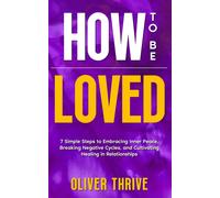 How To Be Loved; 7 Simple Steps To Embracing Inner Peace, Breaking Negative Cycles, And Cultivating Healing In Relationships