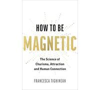 How to Be Magnetic: The Science of Charisma, Attraction and Human Connection