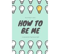 How To Be Me: Me Myself And I. A Journal For My Future Self
