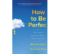 How to be Perfect: The Correct Answer to Every Moral Question - by the creator of the Netflix hit THE GOOD PLACE