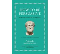 How to Be Persuasive: An Ancient Guide to the Art of Rhetoric