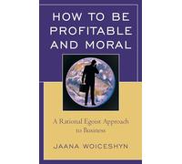 How to be Profitable and Moral: A Rational Egoist Approach to Business