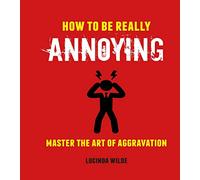 How to Be Really Annoying: Master the Art of Aggravation