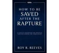 How To Be Saved After The Rapture: A Concise Handbook For Spiritual Survival During The Tribulation Paperback By Roy R. Reeves
