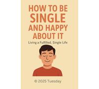 How to Be Single and Happy About It: A Self-Love Guide to Thriving Alone, Finding Joy, and Embracing Life Without Apologies