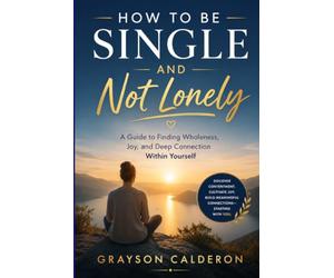 HOW TO BE SINGLE AND NOT LONELY: A Guide to Finding Wholeness, Joy, and Deep Connection Within Yourself