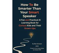 How To Be Smarter Than Your Smart Speaker: A Fun and Practical AI Learning Book for Curious Kids and Their Grown-Ups