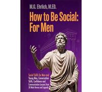 How to Be Social: For Men (Book 1): Social Skills for Men and Young Men, Conversation Skills, Confidence and Communication Lessons from 50 Male Heroes and Legends