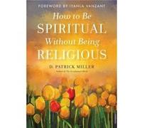 How to be Spiritual without Being Religious by D. Patrick D. Patrick Miller Miller Inconnu (Auteur)