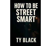 How to Be Street Smart: The Real-World Guide to Surviving, Thriving, and Staying One Step Ahead