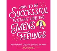How to Be Successful Without Hurting Men’s Feelings: Non-threatening Leadership Strategies for Women