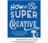 How to Be Super Creative by Christopher Hart Christopher Hart (Auteur)