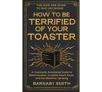 How to Be Terrified of Your Toaster: A Comically Annotated Guide to Electrocution, Invisible Death Rays, and the Machine Uprising