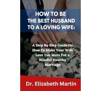 HOW TO BE THE BEST HUSBAND TO A LOVING WIFE: A Step By Step Guide On How To Make Your Wife Love You More For a Blissful Healthy Marriage