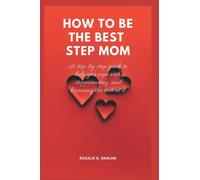 HOW TO BE THE BEST STEPMOM: A Step-By-Step Guide to Help You Cope With Step Parenting And Becoming Best At It
