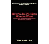 How To Be The Man Women Want: The Get More Confidence and Meet Better Women Guide To Dating by Romy Miller (2009-03-04)