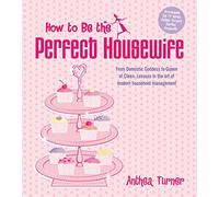 How To Be The Perfect Housewife: Lessons in the art of modern household management