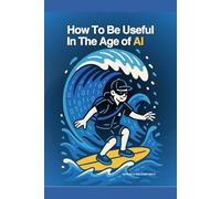 How to be Useful in the Age of AI: Skills. Mindsets. Systems. Stay Irreplaceable.