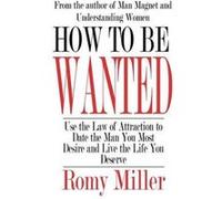 How to Be Wanted: Use the Law of Attraction to Date the Man You Most Desire and Live the Life You Deserve Miller, Romy (Auteur)