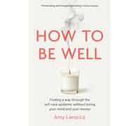 How to Be Well: Finding a way through the healthcare epidemic without losing your mind or your money